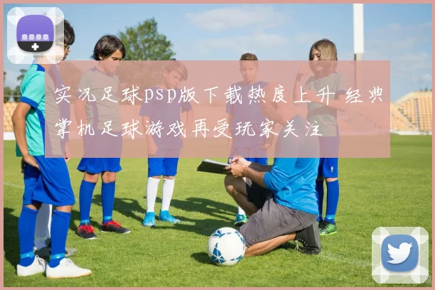 实况足球psp版下载热度上升 经典掌机足球游戏再受玩家关注