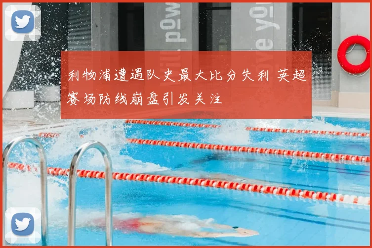 利物浦遭遇队史最大比分失利 英超赛场防线崩盘引发关注