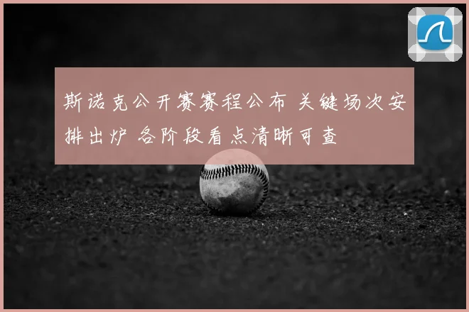 斯诺克公开赛赛程公布 关键场次安排出炉 各阶段看点清晰可查